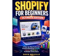 Shopify for Beginners: Ultimate Edition: A Step-by-Step Guide and Practical Workbook to Build, Launch and Grow a Profitable Online Store (The Shopify Business Success Series)