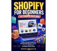 Shopify for Beginners: Ultimate Edition: A Step-by-Step Guide and Practical Workbook to Build, Launch and Grow a Profitable Online Store (The Shopify Business Success Series)
