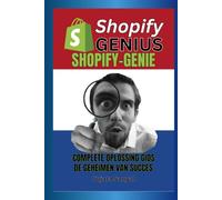 SHOPIFY-GENIE: COMPLETE OPLOSSING GIDS, En de geheimen van succes. Dit boek begeleidt je door het hele proces van het opzetten en snel laten groeien van een Shopify-winkel.