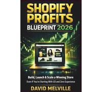 Shopify Profits Blueprint 2026: Build, Launch & Scale a Winning Store - Even If You’re Starting With £0 and Zero Experience (The Shopify Business Success Series)