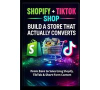 Shopify & TikTok Shop: Build a Store That Actually Converts: From Zero to Sales Using Shopify, TikTok & Short-Form Content