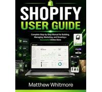 SHOPIFY USER GUIDE: Step-by-Step 2026 Edition Manual for Building, Managing, Marketing, and Growing a Successful Online Store