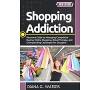 Shopping Addiction: Recovery Guide to Managing Compulsive Buying, Online Shopping, Retail Therapy, and Overspending Challenges for Shoppers (Addiction Recovery Series (New Editions))