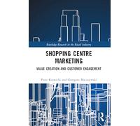 Shopping Centre Marketing: Value Creation and Customer Engagement (Routledge Research in the Retail Industry)