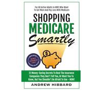 Shopping Medicare Smartly: 21 Money-Saving Secrets To Beat The Insurance Companies They Don't Tell You, Or Want You To Know, But You Shouldn't Be Afraid To Use - NOW!