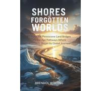 Shores Of Forgotten Worlds: Walking the Pleistocene Land Bridges and Ice Age Pathways Where Humanity Began Its Global Journey