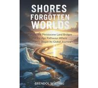 Shores Of Forgotten Worlds: Walking the Pleistocene Land Bridges and Ice Age Pathways Where Humanity Began Its Global Journey