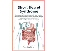 Short Bowel Syndrome: Understanding Malabsorption and Life After Intestinal Resection, Including the Challenges of Diarrhea, Weight Loss, and Nutritional Deficiencies, with Causes, Symptoms, and Treat