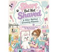 Short But Not Shaved & Other Mythical Requests: A Coloring and Activity Book for Dog Groomers