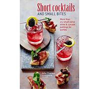 Short Cocktails & Small Bites: More than 25 small-serve drink & canapé pairings for parties