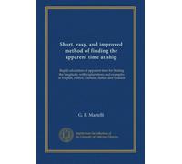 Short, easy, and improved method of finding the apparent time at ship: Rapid calculation of apparent time for finding the longitude, with explanations ... English, French, German, Italian and Spanish