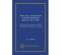 Short, easy, and improved method of finding the apparent time at ship: Rapid calculation of apparent time for finding the longitude, with explanations ... English, French, German, Italian and Spanish