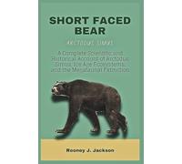 SHORT FACED BEAR-Arctodus simus: A Complete Scientific and Historical Account of Arctodus Simus, Ice Age Ecosystems, and the Megafaunal Extinction: 6 (Animal Fossils)