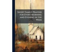 Short Family Prayers for Every Morning and Evening in the Week