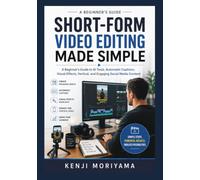 SHORT-FORM VIDEO EDITING MADE SIMPLE: A Beginner’s Guide to AI Tools, Automatic Captions, Visual Effects, Vertical, and Engaging Social Media Content