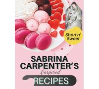 Short n' Sweet, Sabrina Carpenter's Inspired Recipes: Playful Recipes for Dreamers, Singers, and Sweethearts