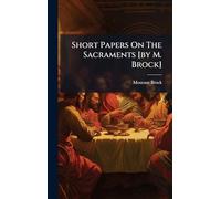 Short Papers On The Sacraments [by M. Brock]