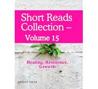 Short Reads Collection - Volume 15: Healing, Resilience, Growth (Reflections on Life - A Short Reads Series)