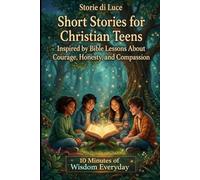 Short Stories for Christian Teens Inspired by Bible Lessons About Courage, Honesty, and Compassion: 20 Bible-Inspired Stories with PRAYERS to Encourage Teens Ages 12-16