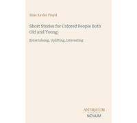 Short Stories for Colored People Both Old and Young: Entertaining, Uplifting, Interesting