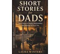 Short Stories for Dads: Quiet Stories of Family, Responsibility, and Showing Up Every Day