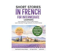 Short Stories in French For Intermediate Learners: From Classroom French to Real Fluency - Learn Naturally Through Authentic, Fun Short Stories (French Short Stories for Adult Learners)