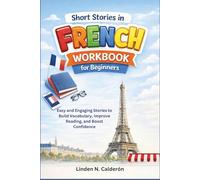 Short Stories in French Workbook for Beginners: Easy and Engaging Stories to Build Vocabulary, Improve Reading, and Boost Confidence