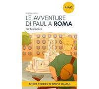 Short Stories in Simple Italian: Le Avventure di Paul a Roma: 2 (Graded-Readers in Italian: Learning Vocabulary and Grammar in Context: For Beginners to Intermediate)