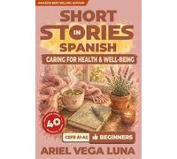 Short Stories in Spanish for Beginners - Caring for Your Health and Well-Being: 40 Health and Wellness Stories with Guided Vocabulary to Accelerate ... Stories in Spanish - Health and Wellness)