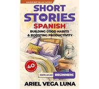 Short Stories in Spanish for Beginners - How to Build Good Habits and Boost Productivity: 40 Habit-Building Stories with Guided Vocabulary to ... Good Habits and Boost Productivity Editions)