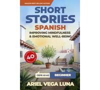 Short Stories in Spanish for Beginners - Improving Mindfulness and Emotional Well-Being: Master Spanish Through 40 Stories That Calm Your Mind (Short ... - Mindfulness and Emotional Well-Being)