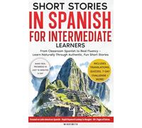 Short Stories in Spanish For Intermediate Learners: From Classroom Spanish to Real Fluency - Learn Naturally Through Authentic, Fun Short Stories (Spanish Short Stories for Adult Learners)