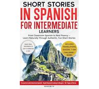 Short Stories in Spanish For Intermediate Learners: From Classroom Spanish to Real Fluency - Learn Naturally Through Authentic, Fun Short Stories: 1 (Spanish Short Stories for Adult Learners)