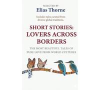 Short Stories: Lovers Across Borders - The Most Beautiful Tales of Pure Love from World Cultures: True Stories of Love, Loss, and Redemption (Global Classics)