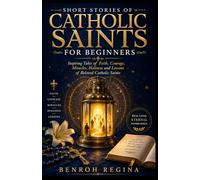 SHORT STORIES OF CATHOLIC SAINTS FOR BEGINNERS: Inspiring Tales of Faith, Courage, Miracles, Holiness and Lessons of Beloved Catholic Saints