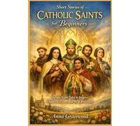 Short Stories of Catholic Saints for Beginners: Simple Faith Tales to Inspire Children, Teens, and New Believers