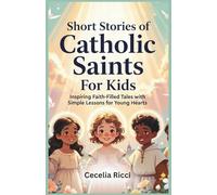 Short Stories of Catholic Saints For Kids: Inspiring Faith-Filled Tales with Simple Lessons for Young Hearts