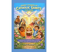 SHORT STORIES OF CATHOLIC SAINTS FOR KIDS: Inspiring Heroes of Faith and courage for teens and beginners with gentle lessons for everyday life