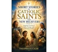 Short Stories of Catholic Saints for New Believers: Inspiring Accounts of Faith, Courage, and Spiritual Growth