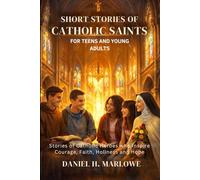 Short Stories of Catholic Saints for Teens and Young Adults: Stories of Catholic Heroes Who Inspire Courage, Faith, Holiness and Hope