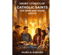 Short Stories of Catholic Saints for Teens and Young Adults: Stories of Catholic Heroes Who Inspire Courage, Faith, Holiness and Hope