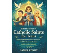 Short Stories of Catholic Saints for Teens: Inspiring Heroes of Faith, Courage, and Kindness for Bedtime and Everyday Strength