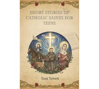 SHORT STORIES OF CATHOLIC SAINTS FOR TEENS: Inspiring Life Lessons, Courageous Deeds, Faith-Filled Adventures, Daily Virtues, and Transformative Stories of Holiness for Young Readers