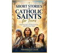 Short Stories of Catholic Saints for Teens: Inspiring Tales of Faith, Courage, and Christian Values