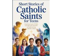 Short Stories of Catholic Saints for Teens: Inspiring True Stories of Faith Courage and Miracles to Build Strong Catholic Values