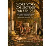Short Story Collections for Seniors: 101 Heartwarming and Uplifting Large Print Stories to Spark Joy, Bring Back Cherished Memories, and Relax the Mind