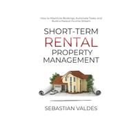 Short-Term Rental Property Management: How to Maximize Bookings, Automate Tasks, and Build a Passive Income Stream