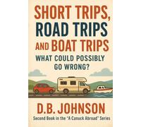 Short Trips, Road Trips and Boat Trips, What Could Possibly Go Wrong? (A "CANUCK ABROAD SERIES")