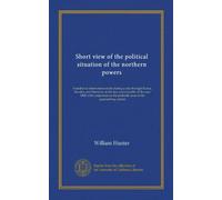 Short view of the political situation of the northern powers: founded on observations made during a tour through Russia, Sweden, and Denmark, in the ... the probable issue of the approaching contest