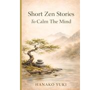 Short Zen Stories to Calm the Mind: 20 Simple Stories for Peace, Clarity, and Mindfulness in Everyday Life